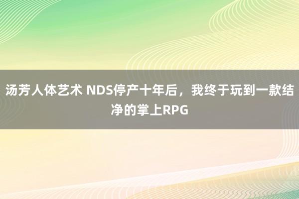 汤芳人体艺术 NDS停产十年后，我终于玩到一款结净的掌上RPG