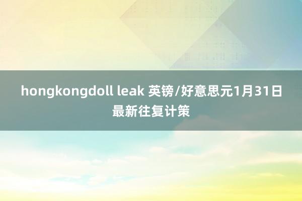 hongkongdoll leak 英镑/好意思元1月31日最新往复计策