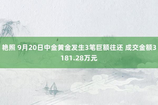 艳照 9月20日中金黄金发生3笔巨额往还 成交金额3181.28万元