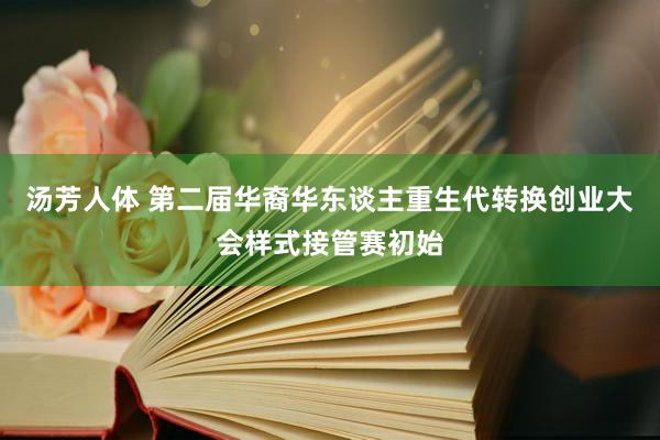 汤芳人体 第二届华裔华东谈主重生代转换创业大会样式接管赛初始