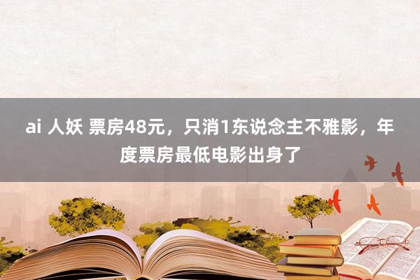 ai 人妖 票房48元，只消1东说念主不雅影，年度票房最低电影出身了