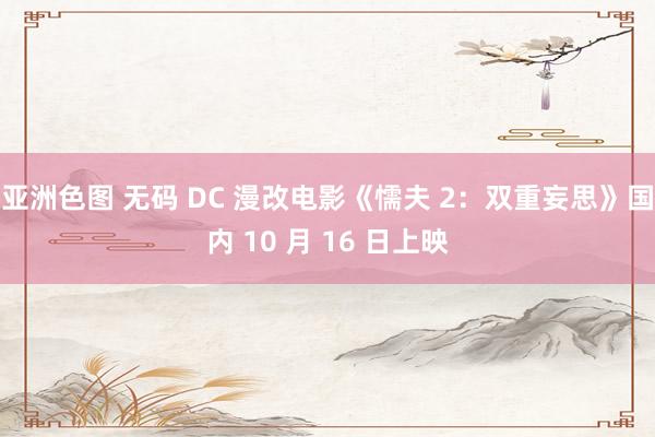 亚洲色图 无码 DC 漫改电影《懦夫 2：双重妄思》国内 10 月 16 日上映