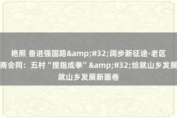 艳照 奋进强国路&#32;阔步新征途·老区行丨湖南会同：五村“捏指成拳”&#32;绘就山乡发展新画卷