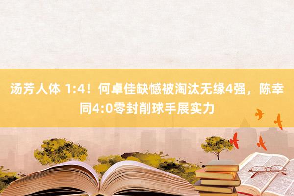 汤芳人体 1:4！何卓佳缺憾被淘汰无缘4强，陈幸同4:0零封削球手展实力