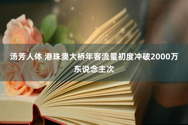 汤芳人体 港珠澳大桥年客流量初度冲破2000万东说念主次