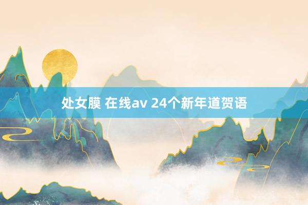 处女膜 在线av 24个新年道贺语