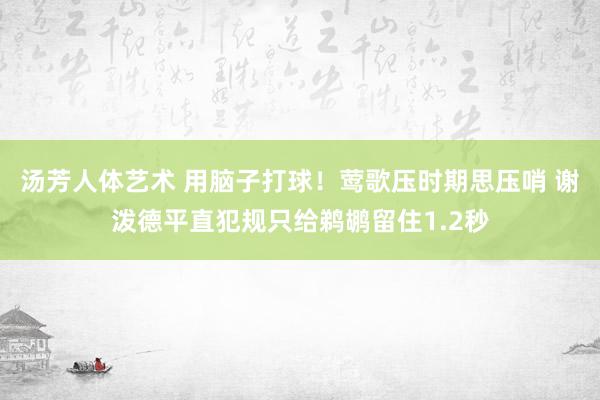 汤芳人体艺术 用脑子打球！莺歌压时期思压哨 谢泼德平直犯规只给鹈鹕留住1.2秒