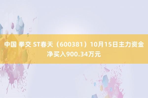 中国 拳交 ST春天（600381）10月15日主力资金净买入900.34万元