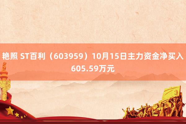 艳照 ST百利（603959）10月15日主力资金净买入605.59万元