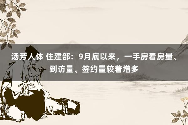 汤芳人体 住建部：9月底以来，一手房看房量、到访量、签约量较着增多