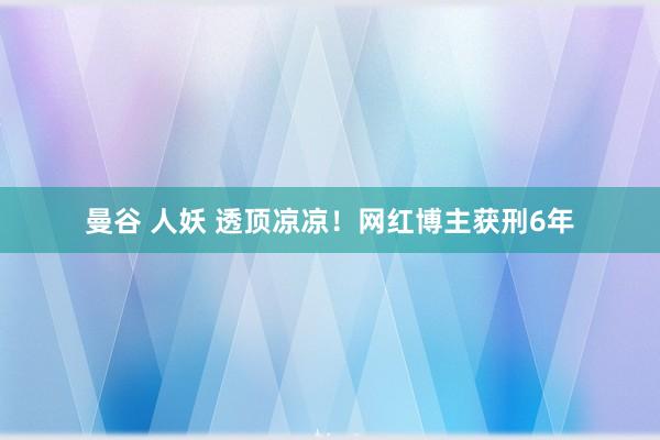 曼谷 人妖 透顶凉凉！网红博主获刑6年