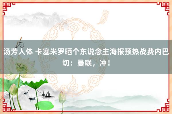 汤芳人体 卡塞米罗晒个东说念主海报预热战费内巴切：曼联，冲！