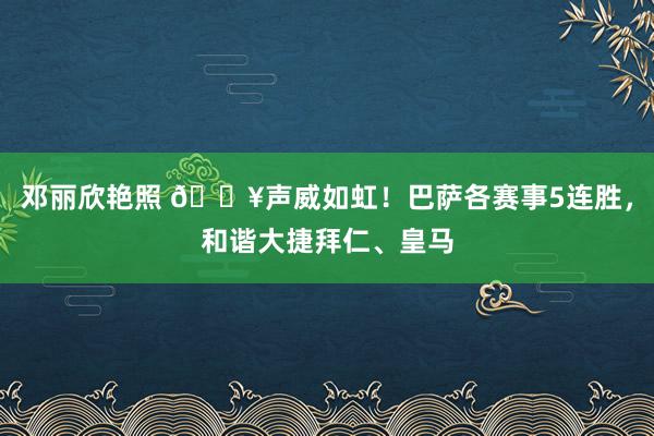 邓丽欣艳照 🔥声威如虹！巴萨各赛事5连胜，和谐大捷拜仁、皇马