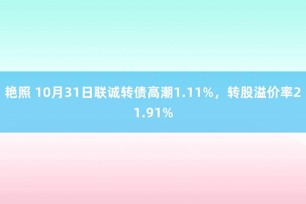 艳照 10月31日联诚转债高潮1.11%，转股溢价率21.91%