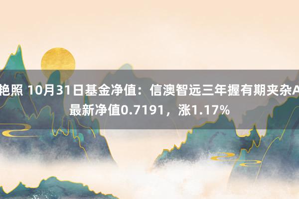 艳照 10月31日基金净值：信澳智远三年握有期夹杂A最新净值0.7191，涨1.17%