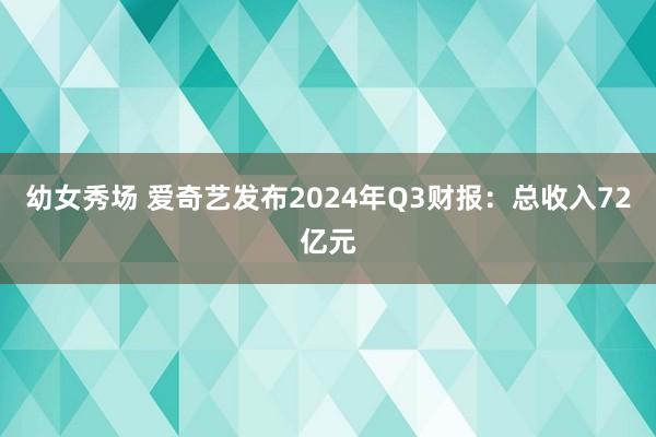 幼女秀场 爱奇艺发布2024年Q3财报：总收入72亿元