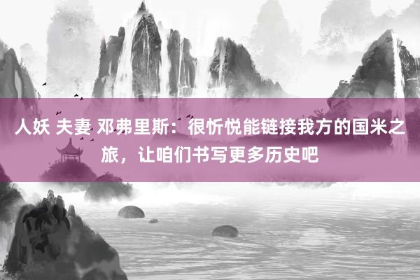 人妖 夫妻 邓弗里斯：很忻悦能链接我方的国米之旅，让咱们书写更多历史吧