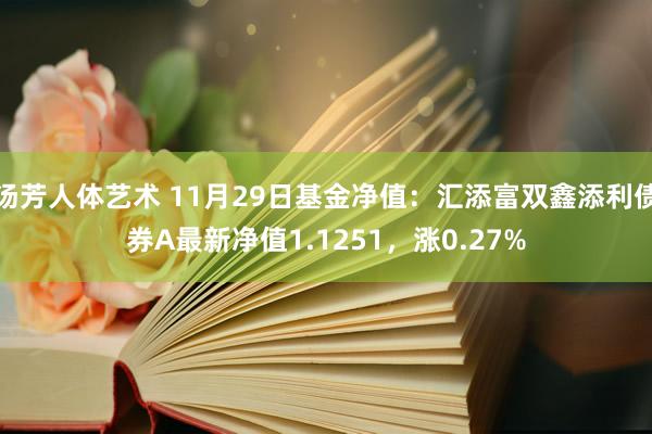 汤芳人体艺术 11月29日基金净值：汇添富双鑫添利债券A最新净值1.1251，涨0.27%