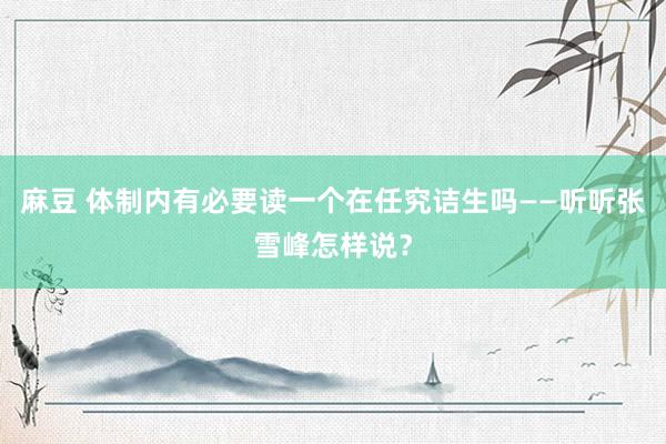 麻豆 体制内有必要读一个在任究诘生吗——听听张雪峰怎样说？