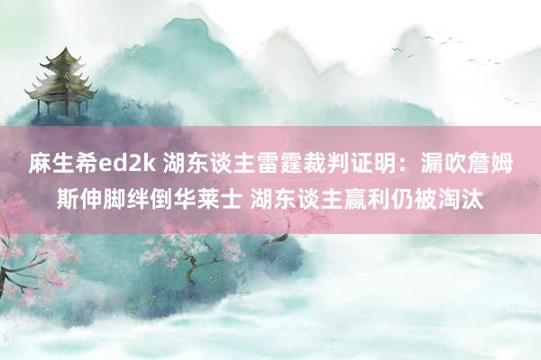 麻生希ed2k 湖东谈主雷霆裁判证明：漏吹詹姆斯伸脚绊倒华莱士 湖东谈主赢利仍被淘汰