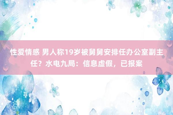 性爱情感 男人称19岁被舅舅安排任办公室副主任？水电九局：信息虚假，已报案