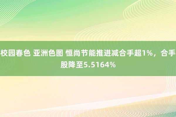 校园春色 亚洲色图 恒尚节能推进减合手超1%，合手股降至5.5164%