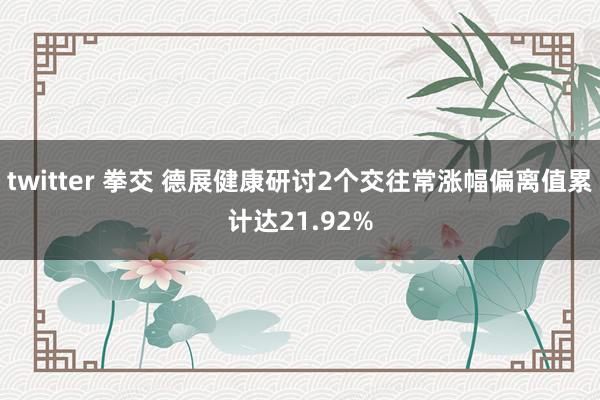 twitter 拳交 德展健康研讨2个交往常涨幅偏离值累计达21.92%