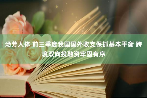 汤芳人体 前三季度我国国外收支保抓基本平衡 跨境双向投融资牢固有序