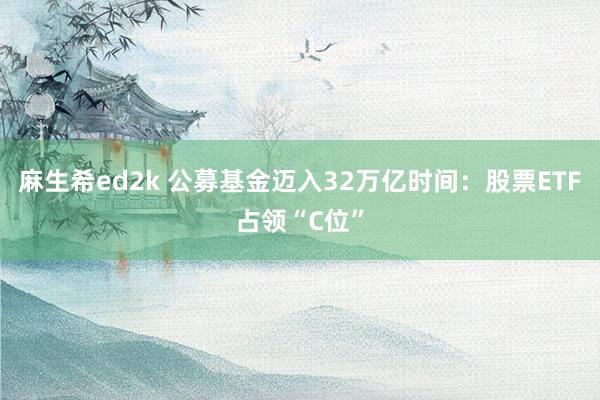 麻生希ed2k 公募基金迈入32万亿时间：股票ETF占领“C位”