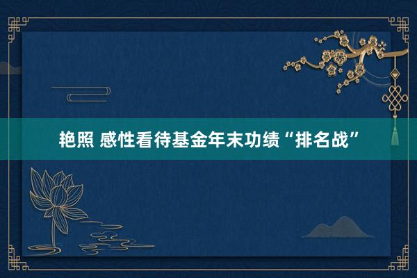 艳照 感性看待基金年末功绩“排名战”