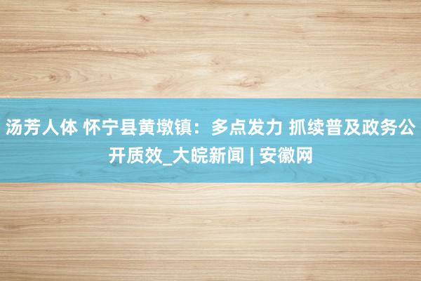 汤芳人体 怀宁县黄墩镇：多点发力 抓续普及政务公开质效_大皖新闻 | 安徽网