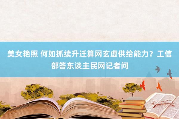 美女艳照 何如抓续升迁算网玄虚供给能力？工信部答东谈主民网记者问