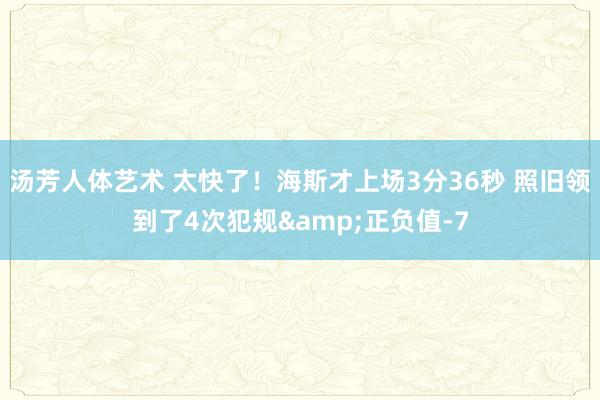 汤芳人体艺术 太快了！海斯才上场3分36秒 照旧领到了4次犯规&正负值-7