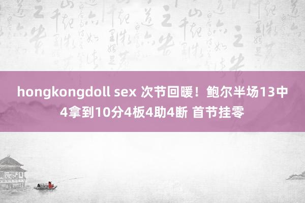 hongkongdoll sex 次节回暖！鲍尔半场13中4拿到10分4板4助4断 首节挂零