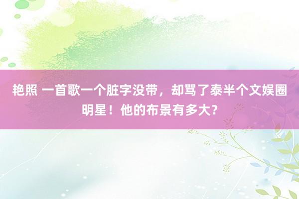 艳照 一首歌一个脏字没带，却骂了泰半个文娱圈明星！他的布景有多大？