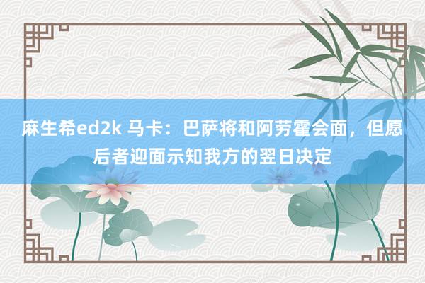 麻生希ed2k 马卡：巴萨将和阿劳霍会面，但愿后者迎面示知我方的翌日决定